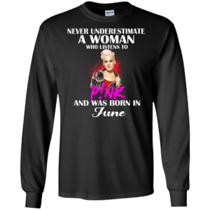 Never Underestimate A Woman Who Listens To P!nk And Was Born In June Shirt