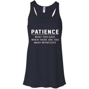 Patience – What You Have When There Are Too Many Witnesses ShirtPatience – What You Have When There Are Too Many Witnesses Shirt