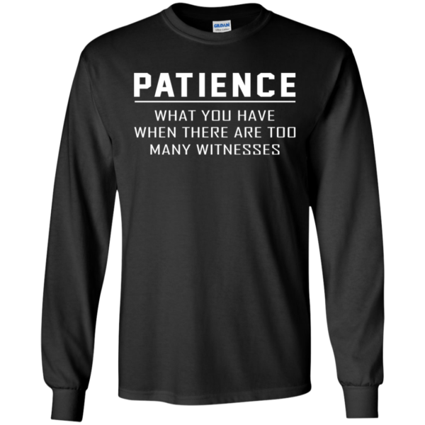 Patience – What You Have When There Are Too Many Witnesses Shirt