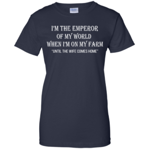 I’m The Emperor Of My World When I’m On My Farm Shirt