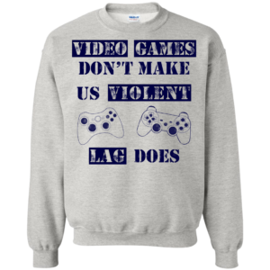 Video Game Don’t Make Us Violent – Lag Does Shirt, Hoodie