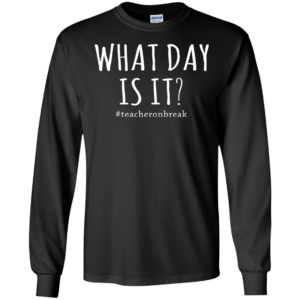 #Teacheronbreak – What Day Is It Shirt, Hoodie