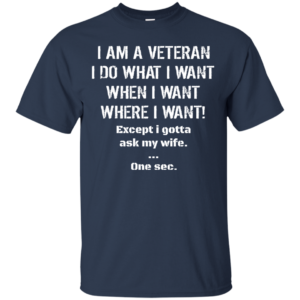 I Am A Veteran – I Do What I Want – When I Want Shirt