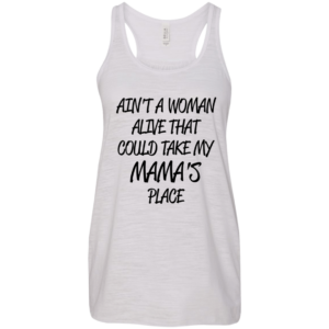 Ain’t A Woman Alive That Could Take My Mama’s Place Shirt