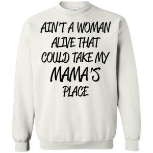 Ain’t A Woman Alive That Could Take My Mama’s Place Shirt