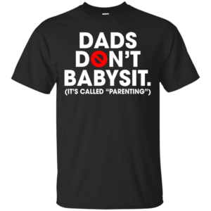 Dads Don’t Babysit – It’s Called Parenting Shirt, Hoodie