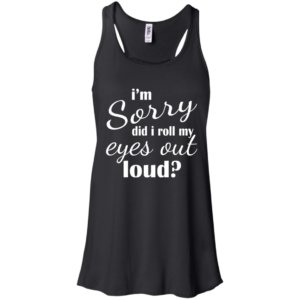 I’m Sorry Did I Roll My Eyes Out Loud Shirt