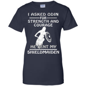 I Asked Odin For Strength And Courage He Sent My Shieldmaiden Shirt