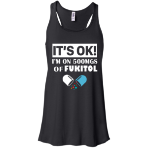 It’s OK – I’m On 500mgs Of Fukitol Shirt, Hoodie