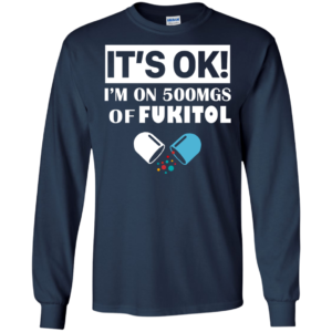 It’s OK – I’m On 500mgs Of Fukitol Shirt, Hoodie