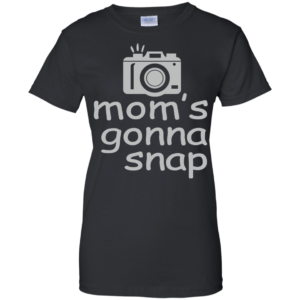 Mom’s Gonna Snap Shirt, Hoodie, Tank