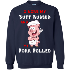 I Like My Butt Rubbed And My Pork Pulled Shirt