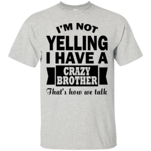 I’m Not Yelling I Have A Crazy Brother Shirt, Hoodie, Tank