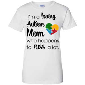 I’m A Loving Autism Mom Who Happens To Cuss A Lot Shirt