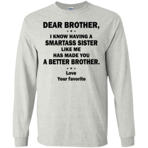 Dear Brother, I Know Having A Smartass Sister Like Me ShirtDear Brother, I Know Having A Smartass Sister Like Me Shirt