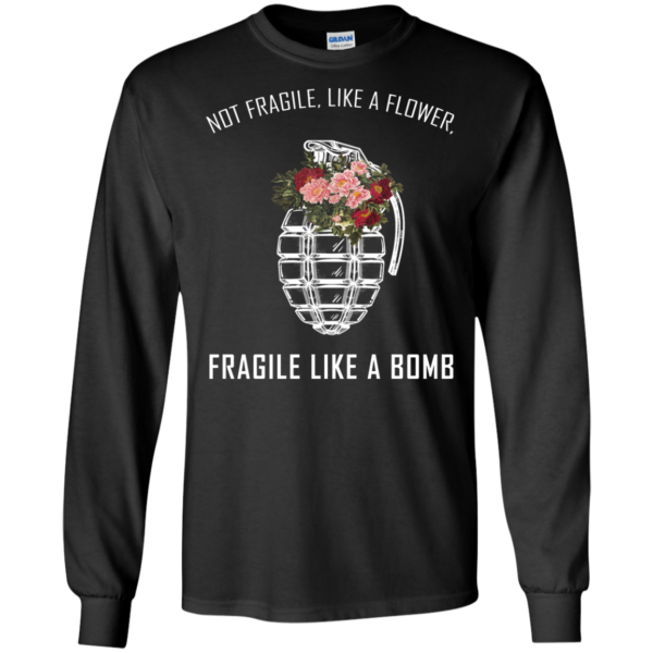 Not Fragile, Like A Flower, Fragile Like A Bomb Shirt, Hoodie