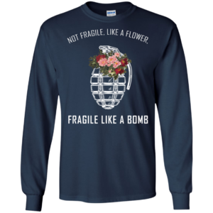 Not Fragile, Like A Flower, Fragile Like A Bomb Shirt, Hoodie