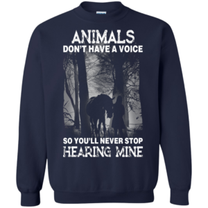 Animals Don’t Have A Voice So You’ll Never Stop Hearing Mine Shirt