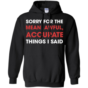 Sorry For The Mean, Awful, Accurate Things I Said Shirt