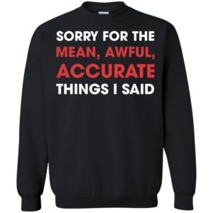 Sorry For The Mean, Awful, Accurate Things I Said Shirt