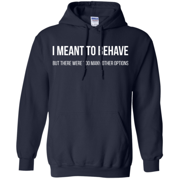 I Mean To Behave But There Were Too Many Other Options Shirt