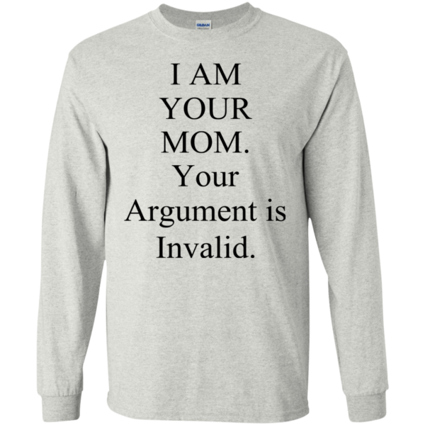 I Am Your Mom Your Argument Is Invalid Shirt, Hoodie