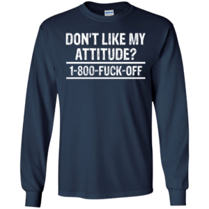 Don’t Like My Attitude? 1-800-Fuck-Off Shirt, Hoodie