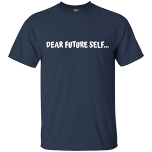 Dear Future Self Shirt, Hoodie, Tank