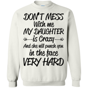 Don’t Mess With Me My Daughter Is Crazy Shirt