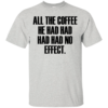 All The Coffee He Had Had Had Had No Effect Shirt