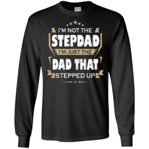 I’m Not The Stepdad I’m Just The Dad That Stepped Up Shirt