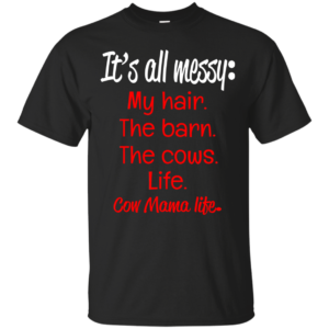 It’s All Messy – My Hair – The Barn – The Cows – Life Shirt