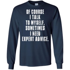 Of Course I Talk to Myself – Sometime I Need Expert Advice Shirt