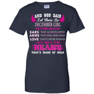 And God Said Let There Be December Girl Who Has Ears – Arms – Love Shirt