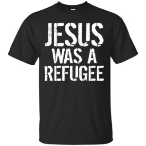 Jesus Was A Refugee Shirt, Hoodie, Tank