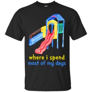 Where I Spend Most Of My Days Shirt, Hoodie