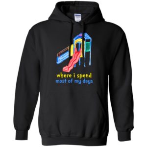 Where I Spend Most Of My Days Shirt, Hoodie