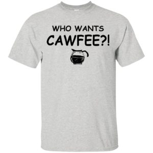 Who Wants Cawfee Shirt, Hoodie, Tank