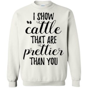 I Show Cattle That Are Prettier Than You Shirt