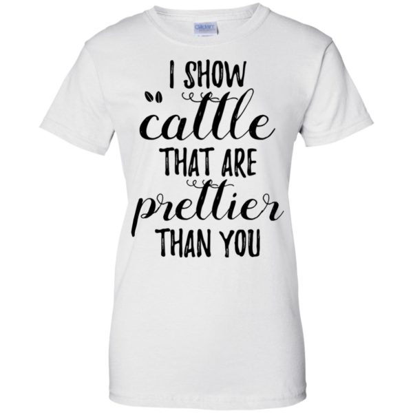I Show Cattle That Are Prettier Than You Shirt