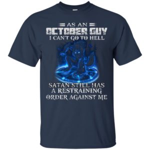 As An October Guy I Can’t Go To Hell Satan Still Has A Restraining Shirt