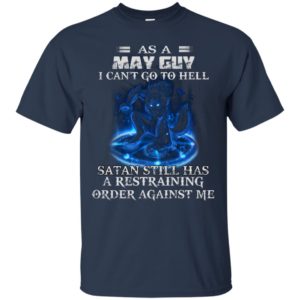 As A May Guy I Can’t Go To Hell Satan Still Has A Restraining ShirtAs A May Guy I Can’t Go To Hell Satan Still Has A Restraining Shirt