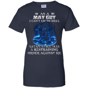 As A May Guy I Can’t Go To Hell Satan Still Has A Restraining Shirt
