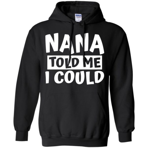 Nana Told Me I Could Shirt, Hoodie