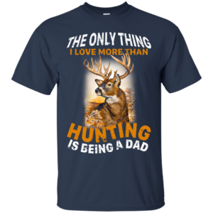The Only Thing I Love More Than Hunting Is Being A Dad Shirt