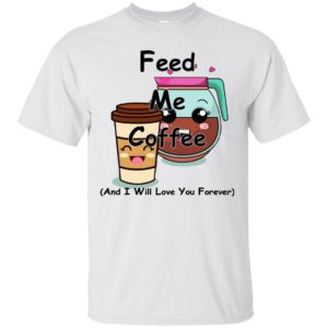 Feed Me Coffee And I Will Love You Forever Shirt