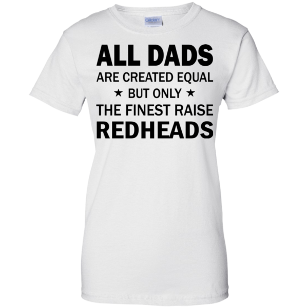 All Dads Are Created Equal But Only The Finest Raise Redheads Shirt