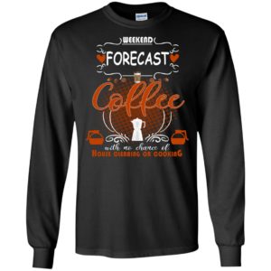 Weekend Forecast Coffee With No Chance Of House Cleaning Or Cooking Shirt