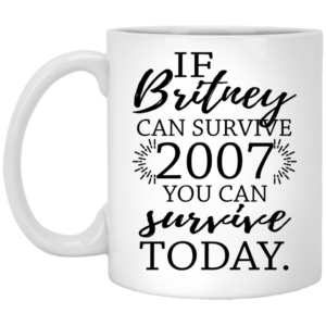 If Britney Can Survive 2007 You Can Survive Today Mugs