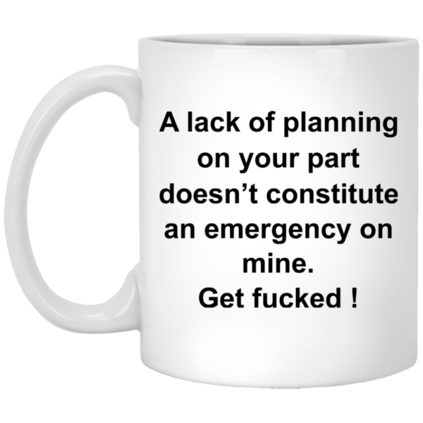 A Lack of Planning On Your Part Doesn’t Constitute Mugs